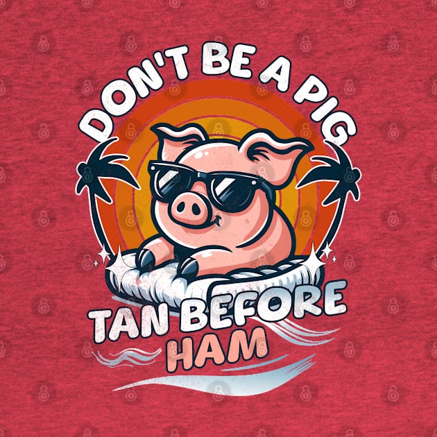 Summer Beach Pig Don't Be A Pig Tan Before Ham by alcoshirts